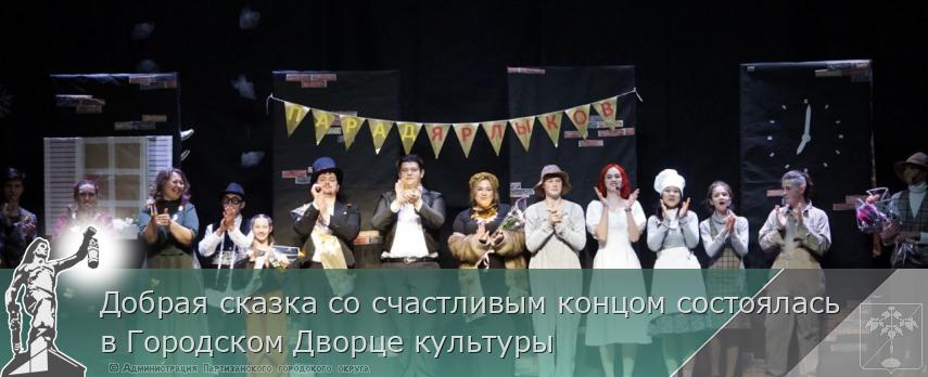 Добрая сказка со счастливым концом состоялась в Городском Дворце культуры | Администрация муниципального округа город Партизанск Приморского края Официальный сайт