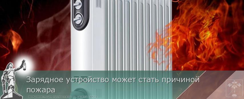 Зарядное устройство может стать причиной пожара | Администрация муниципального округа город Партизанск Приморского края Официальный сайт Зарядное устройство может стать причиной пожара | Администрация муниципального округа город Партизанск Приморского края Официальный сайт
