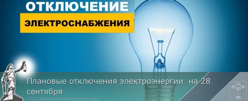 Плановые отключения электроэнергии на 28 сентября | Администрация муниципального округа город Партизанск Приморского края Официальный сайт Плановые отключения электроэнергии на 28 сентября | Администрация муниципального округа город Партизанск Приморского края Официальный сайт