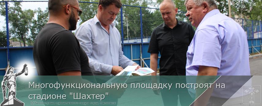 Многофункциональную площадку построят на стадионе "Шахтер"   | Администрация муниципального округа город Партизанск Приморского края Официальный сайт