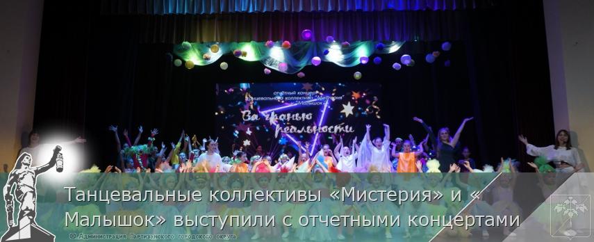 Танцевальные коллективы «Мистерия» и «Малышок» выступили с отчетными концертами  | Администрация муниципального округа город Партизанск Приморского края Официальный сайт