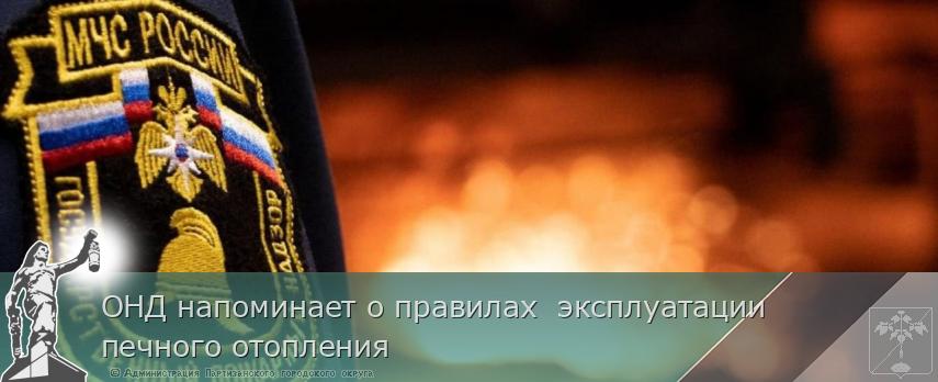 ОНД напоминает о правилах  эксплуатации печного отопления | Администрация муниципального округа город Партизанск Приморского края Официальный сайт