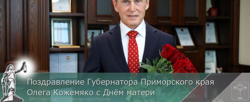 Поздравление Губернатора Приморского края Олега Кожемяко с Днём матери | Администрация муниципального округа город Партизанск Приморского края Официальный сайт