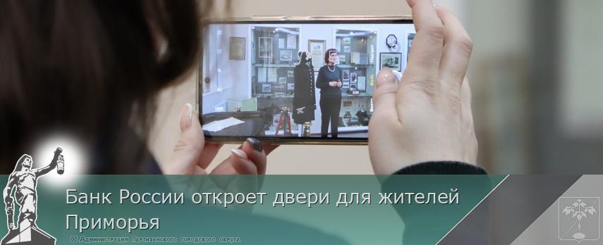 Банк России откроет двери для жителей Приморья | Администрация муниципального округа город Партизанск Приморского края Официальный сайт Банк России откроет двери для жителей Приморья | Администрация муниципального округа город Партизанск Приморского края Официальный сайт