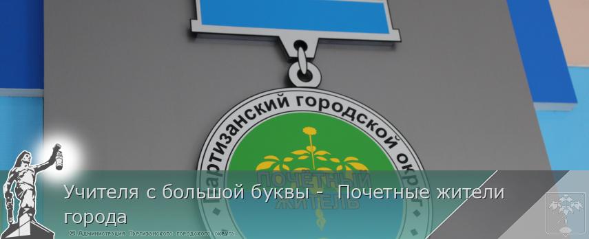 Учителя с большой буквы - Почетные жители города | Администрация муниципального округа город Партизанск Приморского края Официальный сайт Учителя с большой буквы - Почетные жители города | Администрация муниципального округа город Партизанск Приморского края Официальный сайт