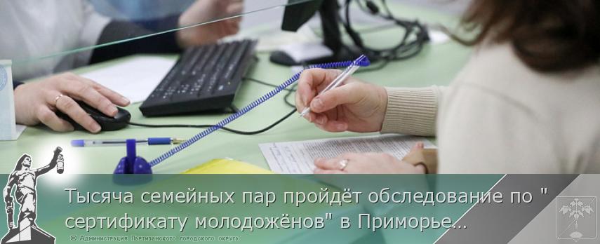 Тысяча семейных пар пройдёт обследование по &quot;сертификату молодожёнов&quot; в Приморье в этом году