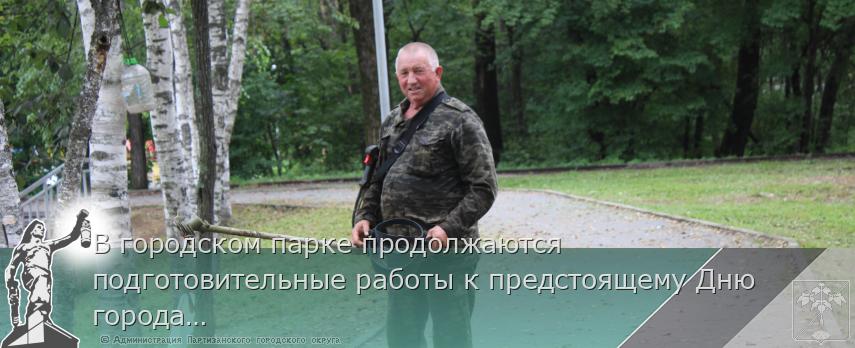В городском парке продолжаются подготовительные работы к предстоящему Дню города.   | Администрация муниципального округа город Партизанск Приморского края Официальный сайт