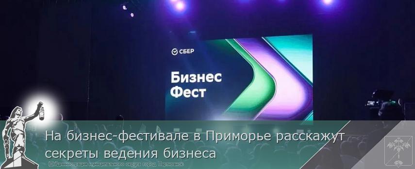 На бизнес-фестивале в Приморье расскажут секреты ведения бизнеса | Администрация муниципального округа город Партизанск Приморского края Официальный сайт