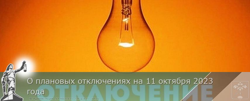 О плановых отключениях на 11 октября 2023 года | Администрация муниципального округа город Партизанск Приморского края Официальный сайт О плановых отключениях на 11 октября 2023 года | Администрация муниципального округа город Партизанск Приморского края Официальный сайт