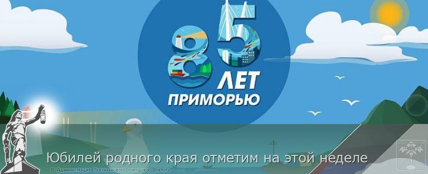 Юбилей родного края отметим на этой неделе | Администрация муниципального округа город Партизанск Приморского края Официальный сайт Юбилей родного края отметим на этой неделе | Администрация муниципального округа город Партизанск Приморского края Официальный сайт