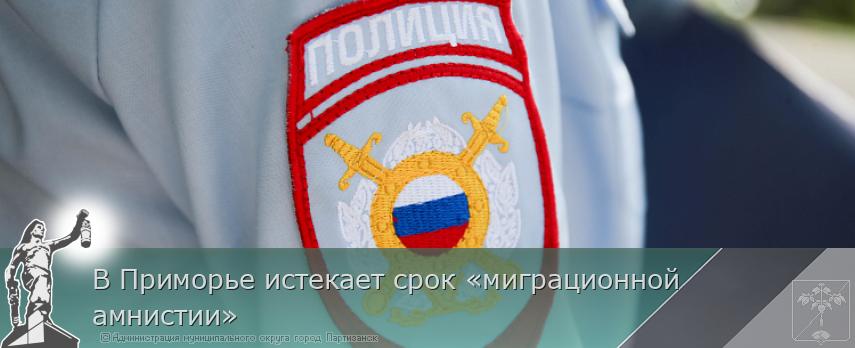 В Приморье истекает срок «миграционной амнистии» | Администрация муниципального округа город Партизанск Приморского края Официальный сайт