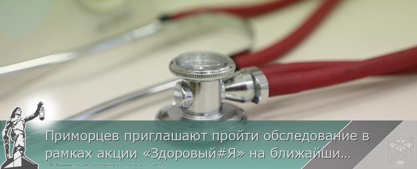 Приморцев приглашают пройти обследование в рамках акции «Здоровый#Я» на ближайших выходных, сообщает www.primorsky.ru | Администрация муниципального округа город Партизанск Приморского края Официальный сайт Приморцев приглашают пройти обследование в рамках акции «Здоровый#Я» на ближайших выходных, сообщает www.primorsky.ru | Администрация муниципального округа город Партизанск Приморского края Официальный сайт