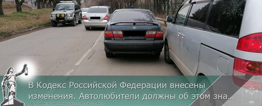 В Кодекс Российской Федерации внесены изменения. Автолюбители должны об этом знать! | Администрация муниципального округа город Партизанск Приморского края Официальный сайт В Кодекс Российской Федерации внесены изменения. Автолюбители должны об этом знать! | Администрация муниципального округа город Партизанск Приморского края Официальный сайт