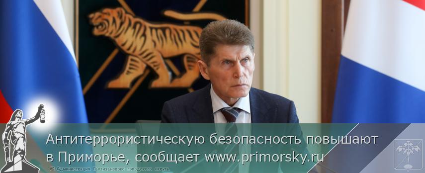 Антитеррористическую безопасность повышают в Приморье, сообщает www.primorsky.ru | Администрация муниципального округа город Партизанск Приморского края Официальный сайт